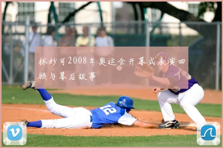 林妙可2008年奥运会开幕式表演回顾与幕后故事