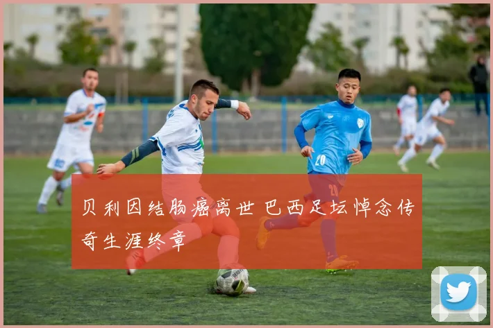 贝利因结肠癌离世 巴西足坛悼念传奇生涯终章