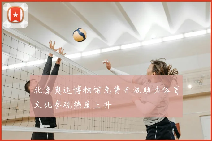 北京奥运博物馆免费开放助力体育文化参观热度上升