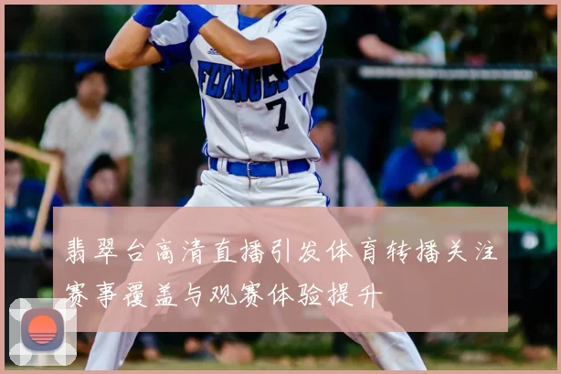 翡翠台高清直播引发体育转播关注赛事覆盖与观赛体验提升