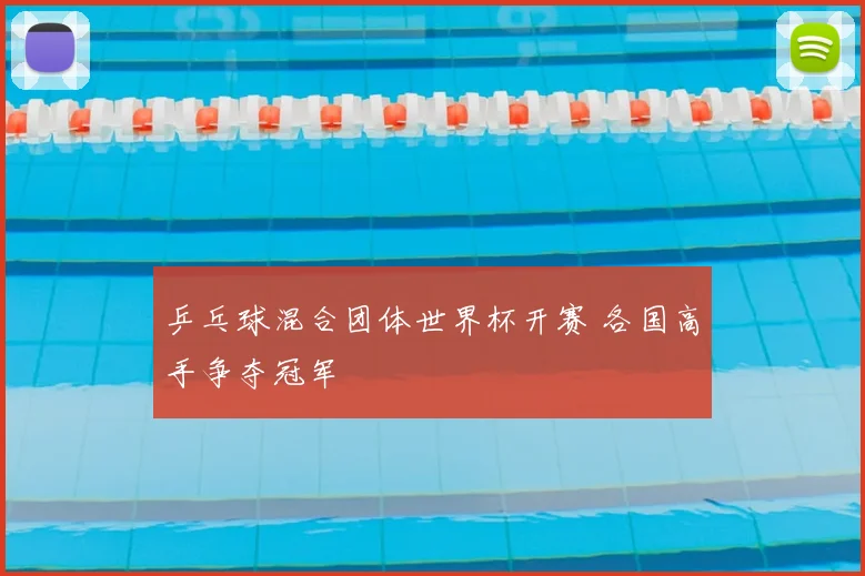 乒乓球混合团体世界杯开赛 各国高手争夺冠军