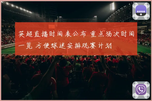 英超直播时间表公布 重点场次时间一览 方便球迷安排观赛计划