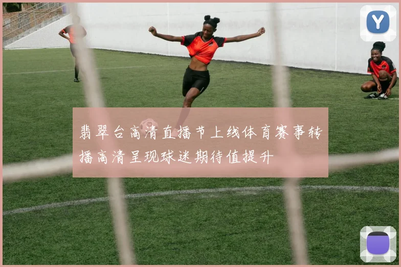 翡翠台高清直播节上线体育赛事转播高清呈现球迷期待值提升