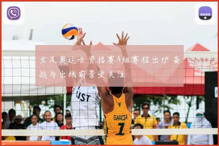 女足奥运会资格赛A组赛程出炉 备战与出线前景受关注