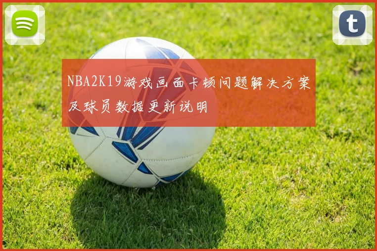 NBA2K19游戏画面卡顿问题解决方案及球员数据更新说明