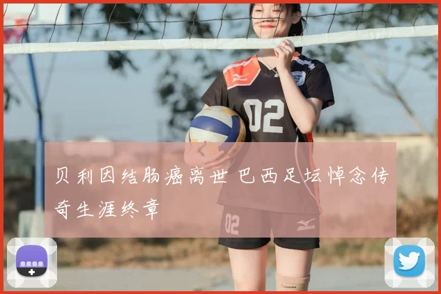 贝利因结肠癌离世 巴西足坛悼念传奇生涯终章