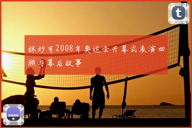 林妙可2008年奥运会开幕式表演回顾与幕后故事