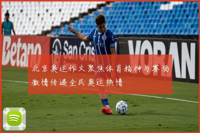 北京奥运作文聚焦体育精神与赛场激情传递全民奥运热情