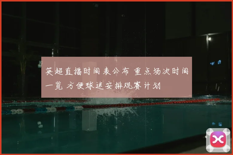 英超直播时间表公布 重点场次时间一览 方便球迷安排观赛计划