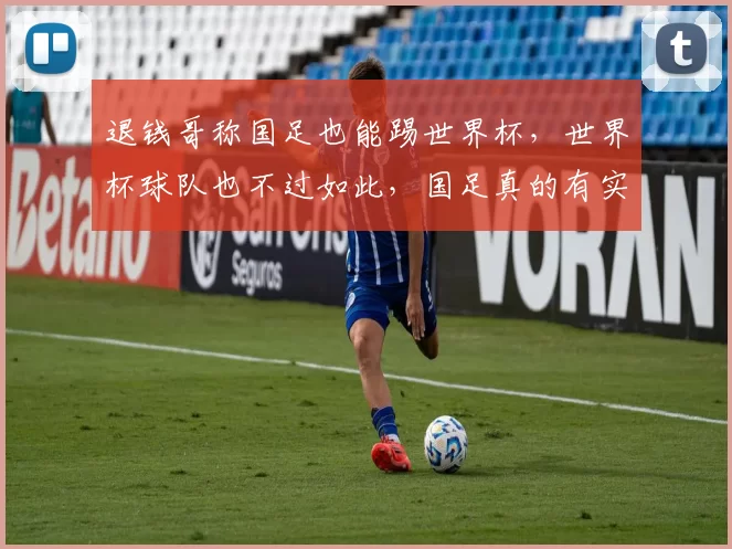 退钱哥称国足也能踢世界杯，世界杯球队也不过如此，国足真的有实力吗