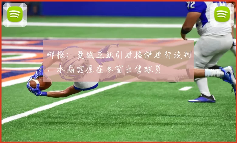 邮报：曼城正就引进格伊进行谈判，水晶宫愿在冬窗出售球员