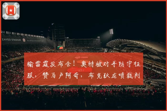 输雷霆发布会！奥特被对手防守征服，赞马卢阿奇，布克狄龙喷裁判