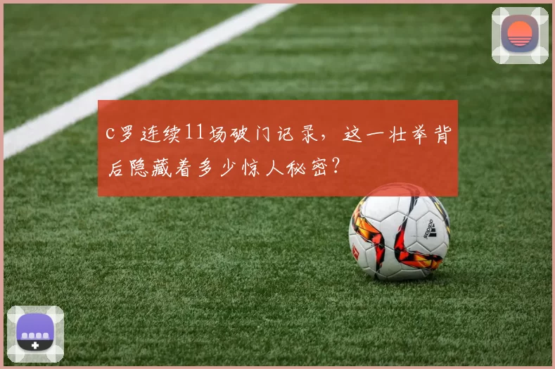 c罗连续11场破门记录，这一壮举背后隐藏着多少惊人秘密？