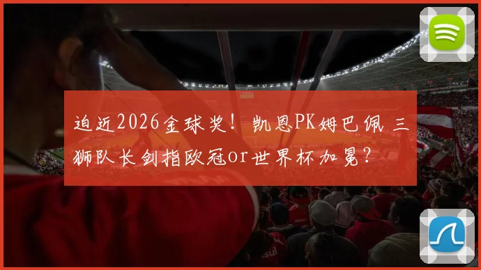 迫近2026金球奖！凯恩PK姆巴佩 三狮队长剑指欧冠or世界杯加冕？
