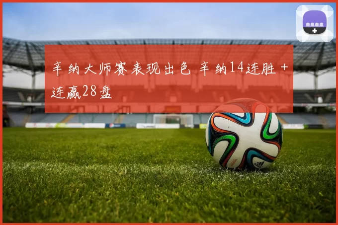 辛纳大师赛表现出色 辛纳14连胜＋连赢28盘