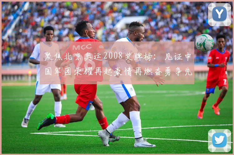 聚焦北京奥运2008奖牌榜：见证中国军团荣耀再起豪情再燃奋勇争先