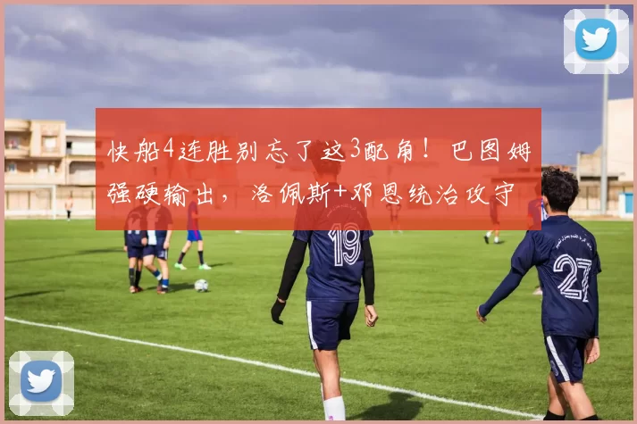 快船4连胜别忘了这3配角！巴图姆强硬输出，洛佩斯+邓恩统治攻守