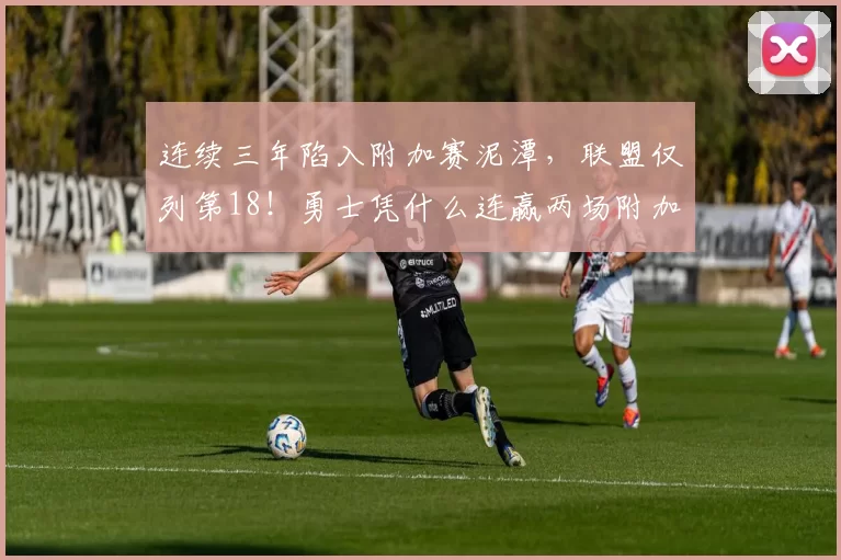 连续三年陷入附加赛泥潭，联盟仅列第18！勇士凭什么连赢两场附加赛？_雷蒙德·格林_排名_NBA