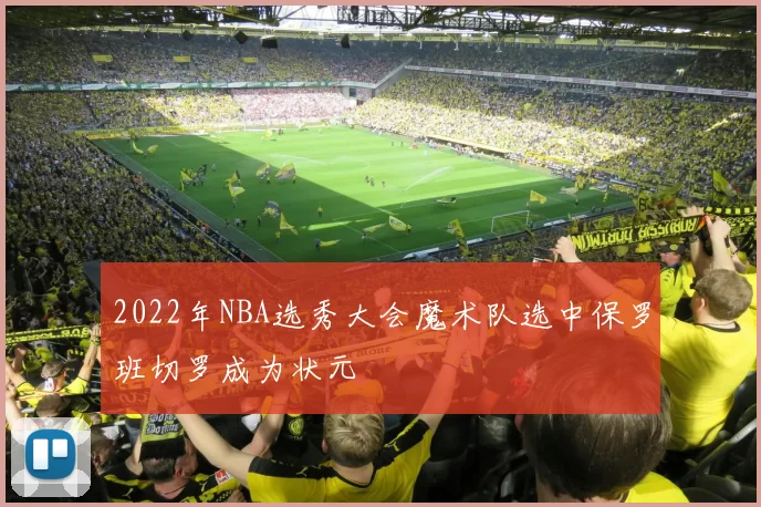 2022年NBA选秀大会魔术队选中保罗班切罗成为状元