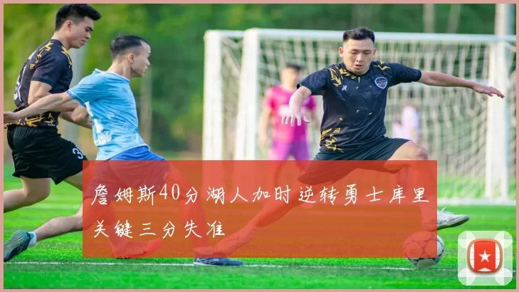 詹姆斯40分湖人加时逆转勇士库里关键三分失准