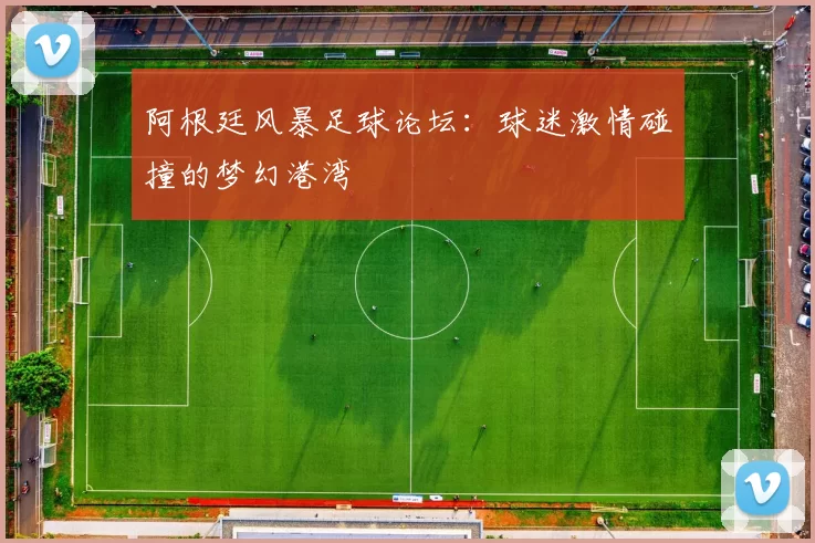 阿根廷风暴足球论坛：球迷激情碰撞的梦幻港湾