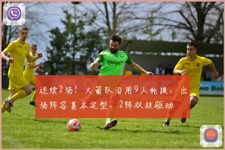 连续2场！火箭队沿用9人轮换，出场阵容基本定型，2阵双核驱动