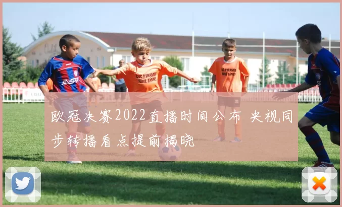 欧冠决赛2022直播时间公布 央视同步转播看点提前揭晓