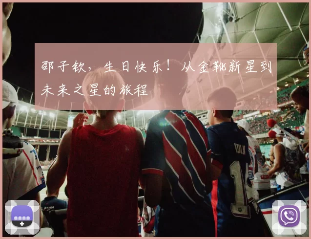 邵子钦,生日快乐!从金靴新星到未来之星的旅程