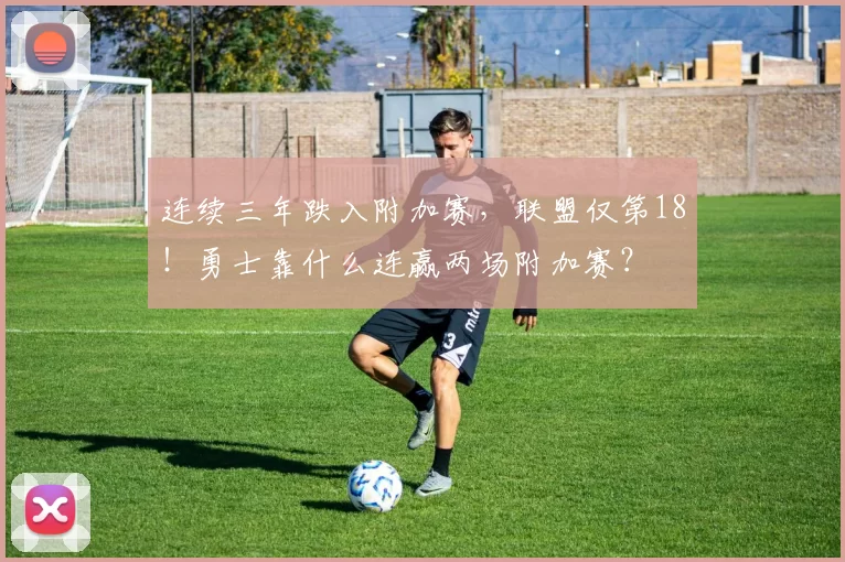 连续三年跌入附加赛，联盟仅第18！勇士靠什么连赢两场附加赛？