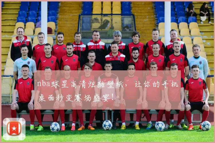 nba球星高清炫酷壁纸，让你的手机桌面秒变赛场盛宴！