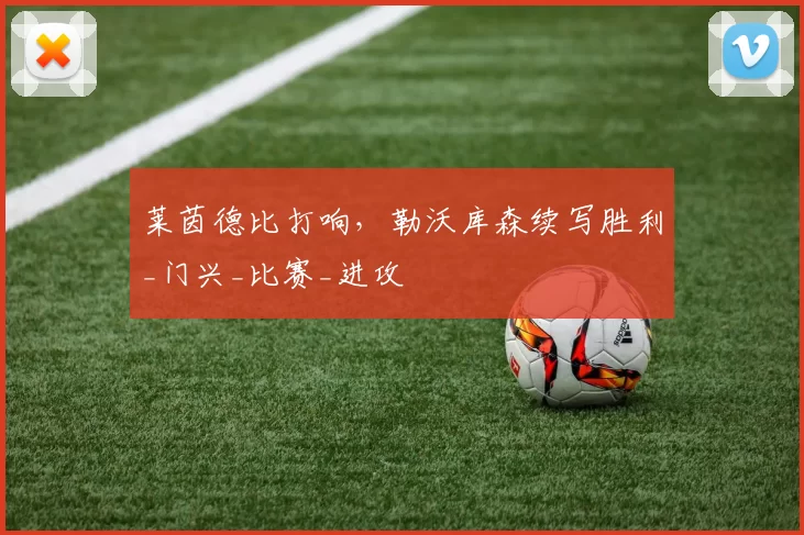 莱茵德比打响,勒沃库森续写胜利_门兴_比赛_进攻