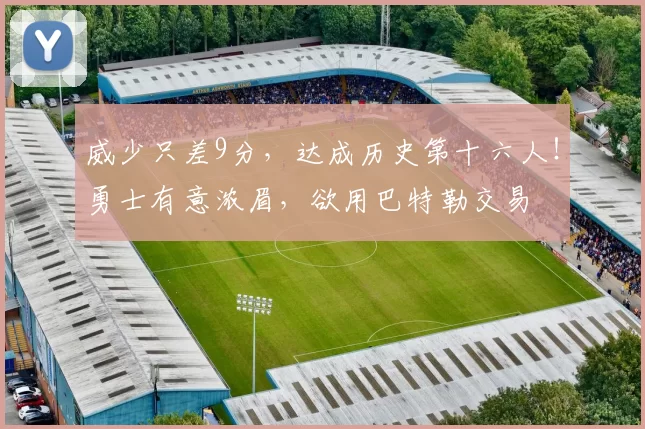 威少只差9分，达成历史第十六人！勇士有意浓眉，欲用巴特勒交易