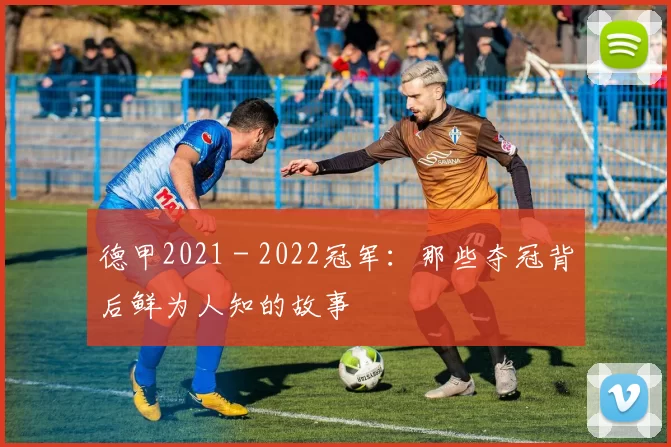 德甲2021 - 2022冠军：那些夺冠背后鲜为人知的故事