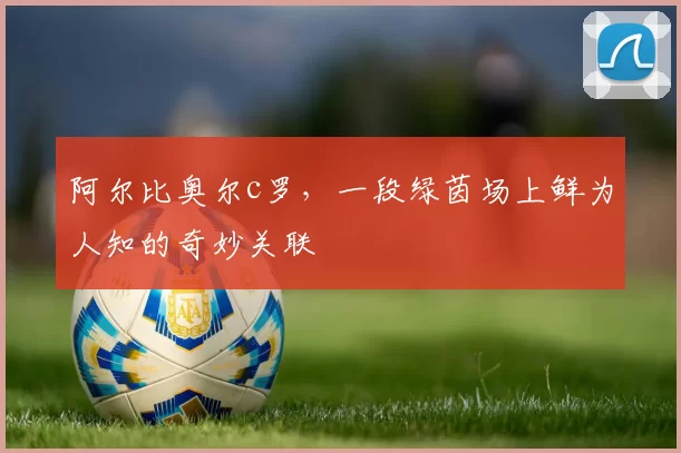 阿尔比奥尔c罗，一段绿茵场上鲜为人知的奇妙关联