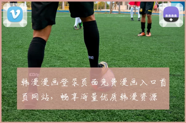 韩漫漫画登录页面免费漫画入口首页网站，畅享海量优质韩漫资源