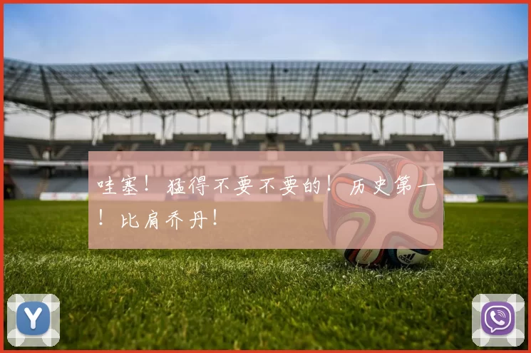 哇塞！猛得不要不要的！历史第一！比肩乔丹！