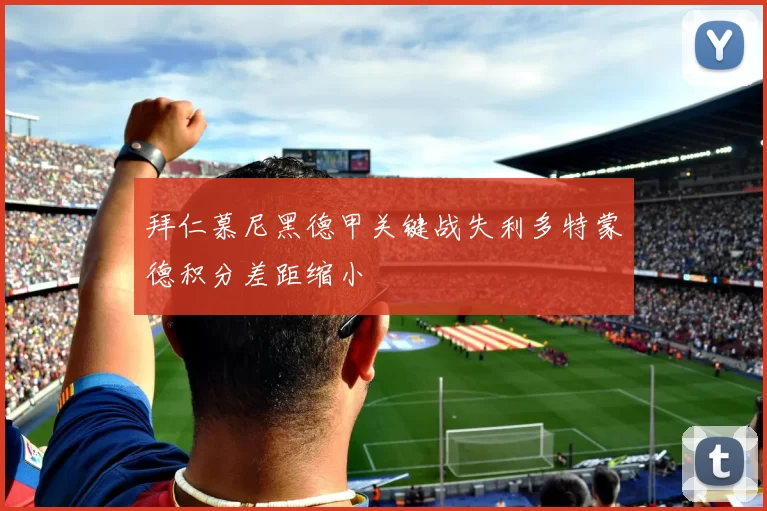 拜仁慕尼黑德甲关键战失利多特蒙德积分差距缩小