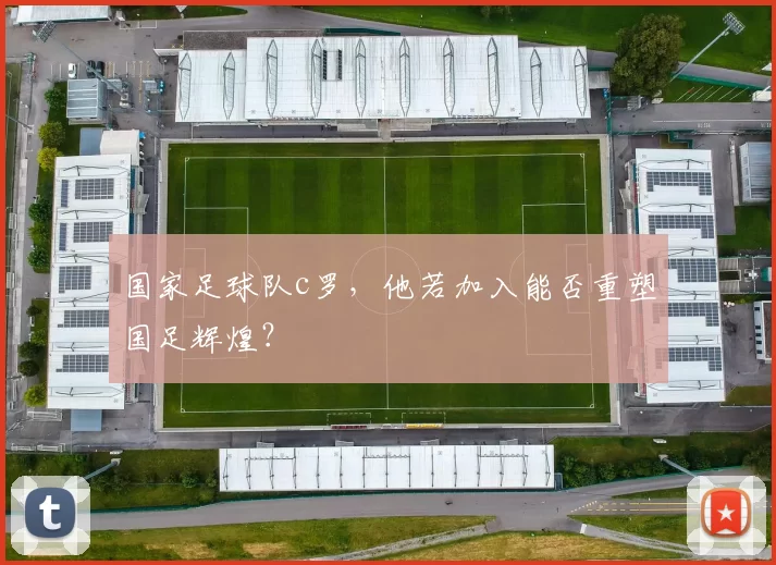 国家足球队c罗，他若加入能否重塑国足辉煌？