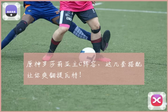 原神罗莎莉亚主c阵容，这几套搭配让你爽翻提瓦特！