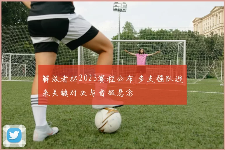 解放者杯2023赛程公布 多支强队迎来关键对决与晋级悬念