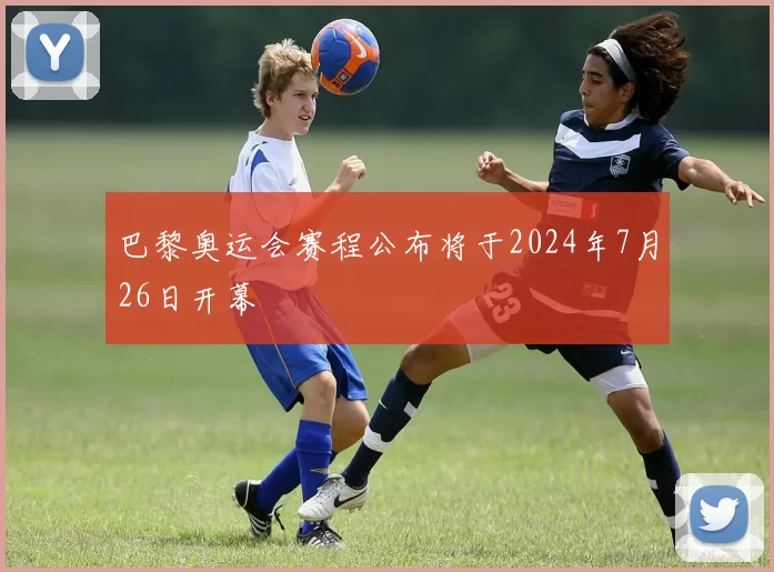 巴黎奥运会赛程公布将于2024年7月26日开幕