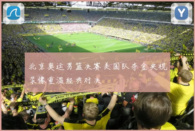 北京奥运男篮决赛美国队夺金央视录像重温经典对决