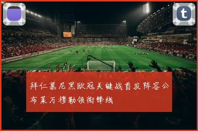 拜仁慕尼黑欧冠关键战首发阵容公布莱万穆勒领衔锋线